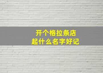 开个格拉条店起什么名字好记