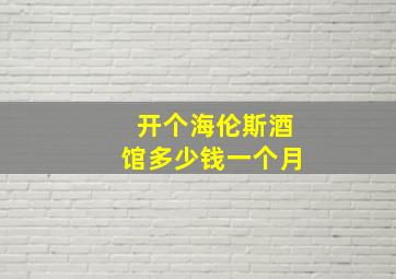 开个海伦斯酒馆多少钱一个月