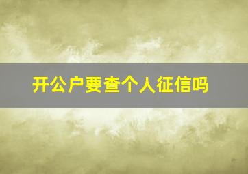 开公户要查个人征信吗