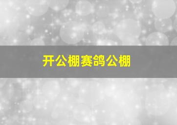 开公棚赛鸽公棚