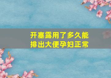 开塞露用了多久能排出大便孕妇正常