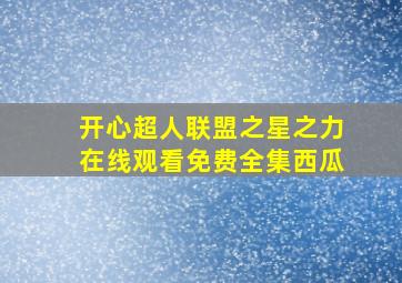 开心超人联盟之星之力在线观看免费全集西瓜