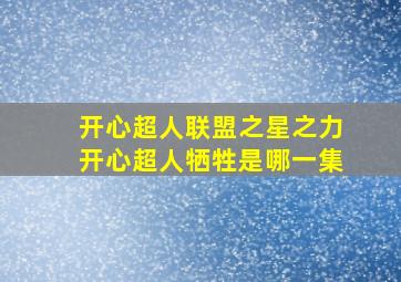 开心超人联盟之星之力开心超人牺牲是哪一集