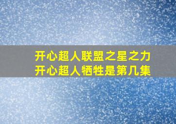 开心超人联盟之星之力开心超人牺牲是第几集