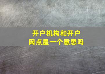 开户机构和开户网点是一个意思吗