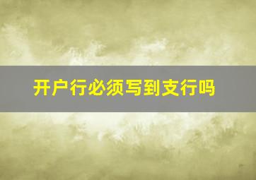 开户行必须写到支行吗