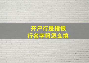 开户行是指银行名字吗怎么填