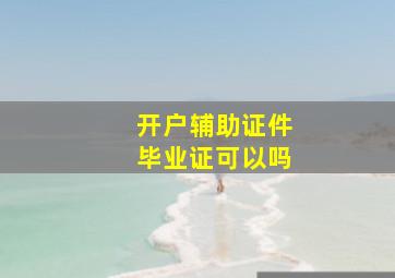 开户辅助证件毕业证可以吗