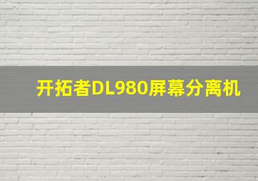 开拓者DL980屏幕分离机