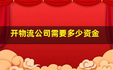 开物流公司需要多少资金