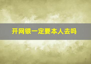 开网银一定要本人去吗