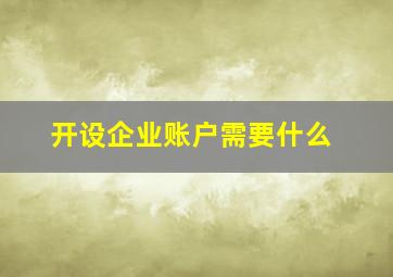 开设企业账户需要什么