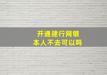 开通建行网银本人不去可以吗