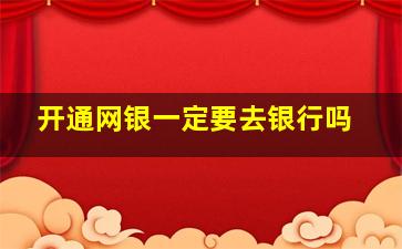 开通网银一定要去银行吗