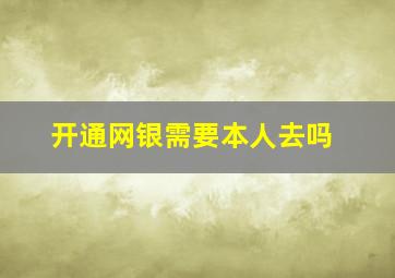 开通网银需要本人去吗