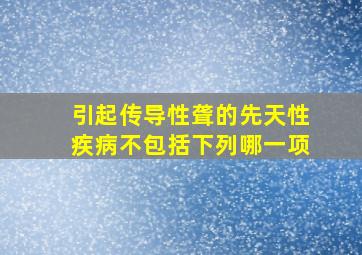 引起传导性聋的先天性疾病不包括下列哪一项