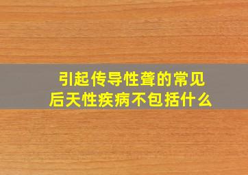 引起传导性聋的常见后天性疾病不包括什么