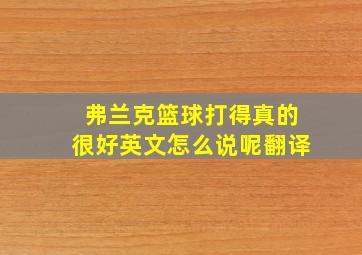 弗兰克篮球打得真的很好英文怎么说呢翻译