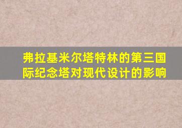 弗拉基米尔塔特林的第三国际纪念塔对现代设计的影响