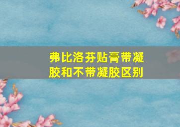 弗比洛芬贴膏带凝胶和不带凝胶区别