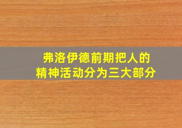 弗洛伊德前期把人的精神活动分为三大部分