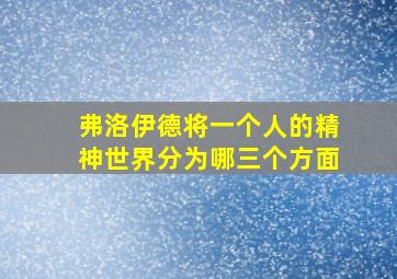 弗洛伊德将一个人的精神世界分为哪三个方面