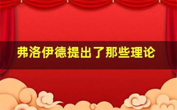 弗洛伊德提出了那些理论