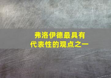 弗洛伊德最具有代表性的观点之一