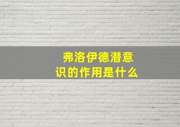 弗洛伊德潜意识的作用是什么