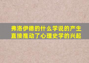 弗洛伊德的什么学说的产生直接推动了心理史学的兴起