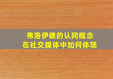 弗洛伊德的认同概念在社交媒体中如何体现