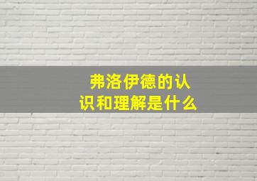 弗洛伊德的认识和理解是什么