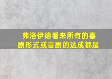 弗洛伊德看来所有的喜剧形式或喜剧的达成都是