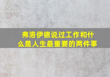 弗洛伊德说过工作和什么是人生最重要的两件事