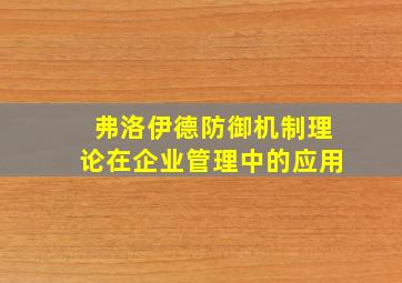 弗洛伊德防御机制理论在企业管理中的应用