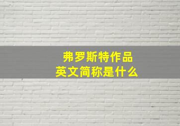 弗罗斯特作品英文简称是什么