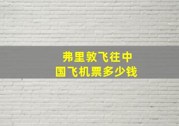 弗里敦飞往中国飞机票多少钱