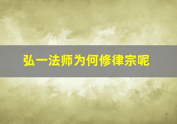 弘一法师为何修律宗呢