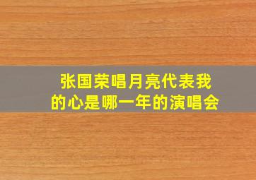 张国荣唱月亮代表我的心是哪一年的演唱会