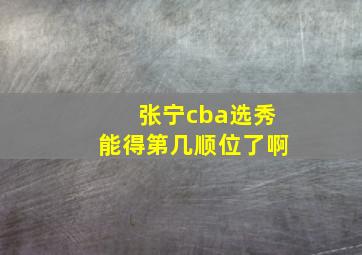 张宁cba选秀能得第几顺位了啊