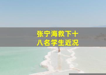 张宁海救下十八名学生近况