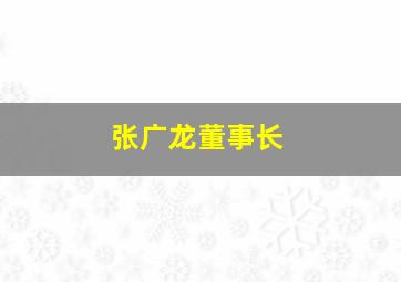 张广龙董事长