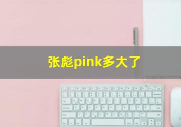 张彪pink多大了