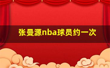 张曼源nba球员约一次