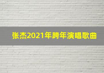 张杰2021年跨年演唱歌曲