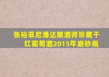 张裕菲尼潘达酿酒师珍藏干红葡萄酒2015年磨砂瓶