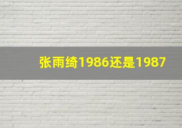 张雨绮1986还是1987