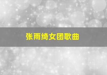 张雨绮女团歌曲