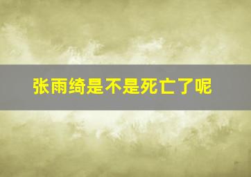 张雨绮是不是死亡了呢