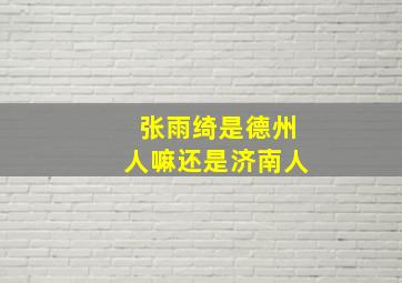 张雨绮是德州人嘛还是济南人